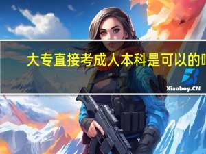 大专直接考成人本科是可以的吗