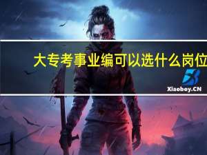 大专考事业编可以选什么岗位