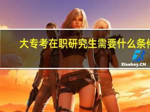 大专考在职研究生需要什么条件