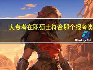 大专考在职硕士符合那个报考类型