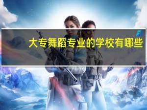 大专舞蹈专业的学校有哪些