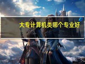 大专计算机类哪个专业好