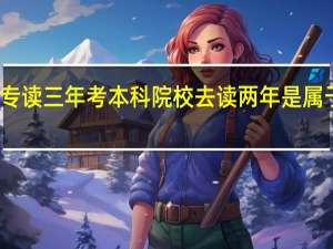 大专读三年考本科院校去读两年是属于什么考