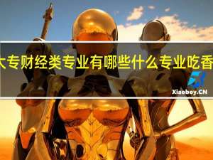 大专财经类专业有哪些 什么专业吃香有发展