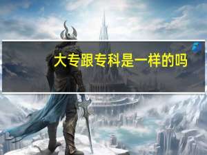 大专跟专科是一样的吗