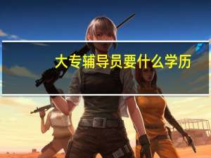 大专辅导员要什么学历