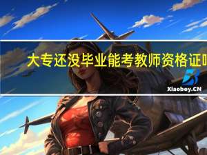 大专还没毕业能考教师资格证吗