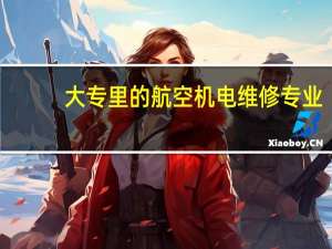 大专里的航空机电维修专业，毕业后真的能去修飞机吗