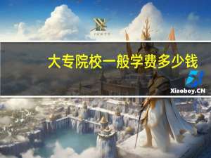 大专院校一般学费多少钱