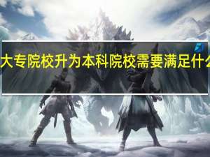 大专院校升为本科院校需要满足什么条件