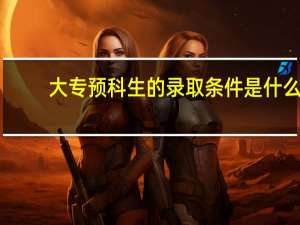 大专预科生的录取条件是什么