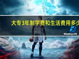 大专3年制学费和生活费用多少