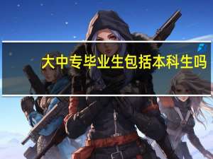大中专毕业生包括本科生吗