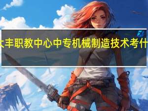 大丰职教中心中专机械制造技术考什么证书