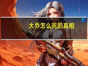 大乔怎么死的真相（大乔怎么死的）
