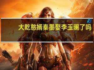 大乾憨婿秦墨娶李玉澜了吗
