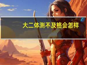 大二体测不及格会怎样