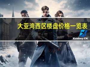 大亚湾西区楼盘价格一览表（大亚湾西区楼盘）