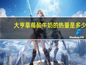 大亨 草莓酸牛奶的热量是多少