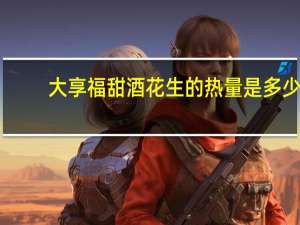 大享福 甜酒花生的热量是多少