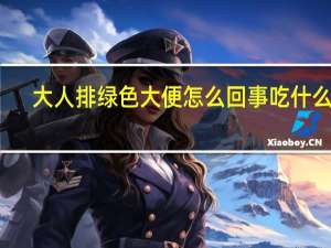 大人排绿色大便怎么回事吃什么药（大人排绿色大便怎么回事）