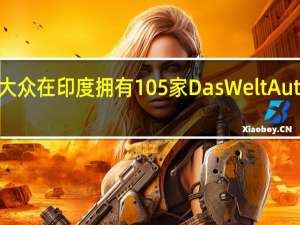 大众在印度拥有105家Das WeltAuto门店