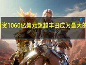 大众投资1060亿美元超越丰田成为最大的汽车制造商