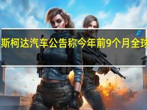大众斯柯达汽车公告称今年前9个月全球出货量64.2万辆同比增长17.9%