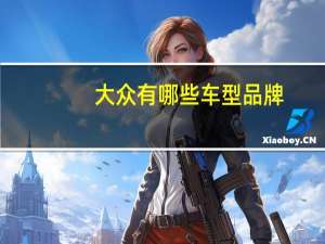 大众有哪些车型品牌（大众旗下有哪些汽车品牌）