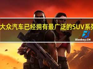 大众汽车已经拥有最广泛的SUV系列之一