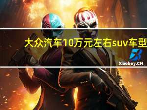大众汽车10万元左右suv车型（大众汽车10万元左右suv有哪些）