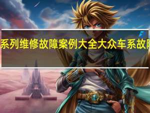 大众系列维修故障案例大全 大众车系故障案例汇总