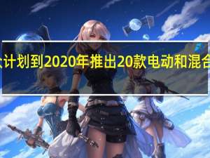 大众计划到2020年推出20款电动和混合动力车型