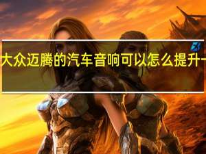 大众迈腾的汽车音响可以怎么提升一下吗