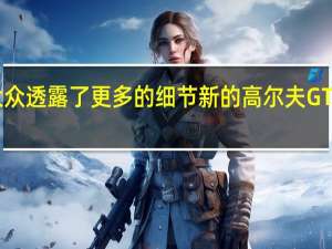 大众透露了更多的细节新的高尔夫GTI的硬件
