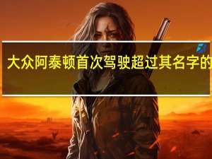 大众阿泰顿首次驾驶超过其名字的总和