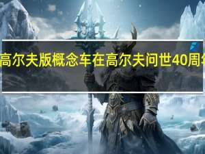 大众高尔夫版概念车在高尔夫问世40周年之际亮相