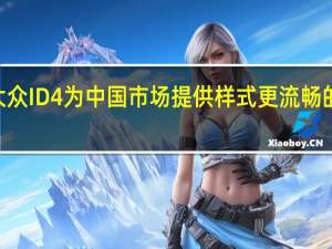 大众ID4为中国市场提供样式更流畅的X版本