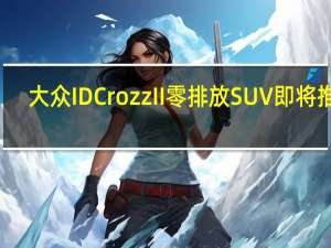 大众IDCrozzII零排放SUV即将推出