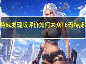 大众T6玛特威发现版评价如何 大众T6玛特威发现版价格多少？