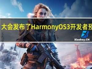 大会发布了HarmonyOS3开发者预览版