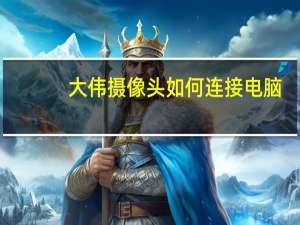 大伟摄像头如何连接电脑
