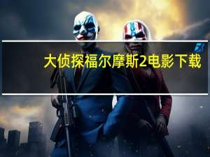 大侦探福尔摩斯2电影下载（大侦探福尔摩斯2迅雷下载）
