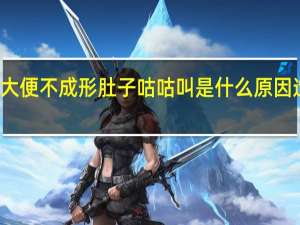 大便不成形肚子咕咕叫是什么原因造成的（大便不成形肚子咕咕叫是什么原因）
