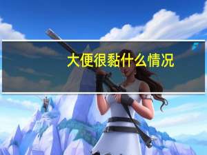 大便很黏什么情况（大便很黏什么原因）