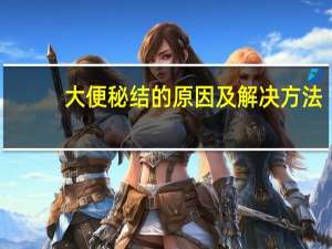 大便秘结的原因及解决方法（什么是大便秘结）