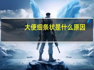大便细条状是什么原因（大便变细是什么原因）