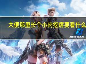 大便那里长个小肉疙瘩要看什么科（大便那里长个小肉疙瘩）