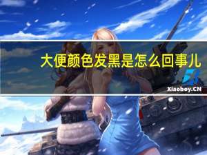 大便颜色发黑是怎么回事儿（大便颜色发黑是怎么回事）