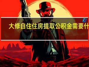 大修自住住房提取公积金需要什么